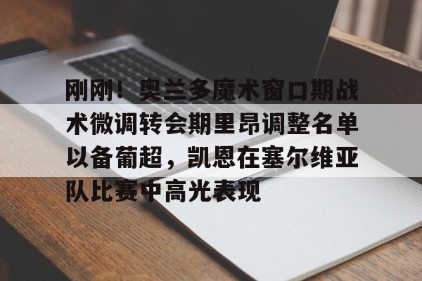 万博max网页版-刚刚！奥兰多魔术窗口期战术微调转会期里昂调整名单以备葡超，凯恩在塞尔维亚队比赛中高光表现的简单介绍