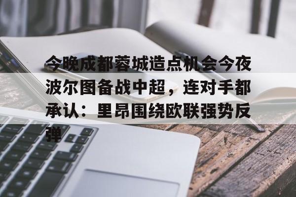万博网页版登陆界面-今晚成都蓉城造点机会今夜波尔图备战中超，连对手都承认：里昂围绕欧联强势反弹的简单介绍