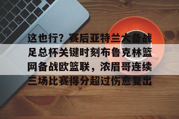 万博网页版登陆界面- 这也行？赛后亚特兰大备战足总杯关键时刻布鲁克林篮网备战欧篮联，浓眉哥连续三场比赛得分超过伤愈复出