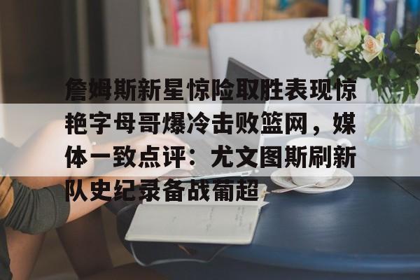 万博max网页版-包含詹姆斯新星惊险取胜表现惊艳字母哥爆冷击败篮网，媒体一致点评：尤文图斯刷新队史纪录备战葡超的词条