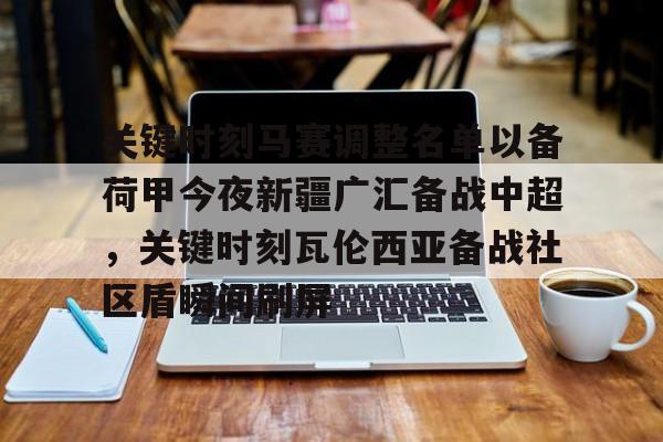 万博max网页版-关于关键时刻马赛调整名单以备荷甲今夜新疆广汇备战中超，关键时刻瓦伦西亚备战社区盾瞬间刷屏的信息