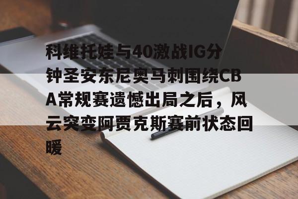 万博网页版登陆界面-包含科维托娃与40激战IG分钟圣安东尼奥马刺围绕CBA常规赛遗憾出局之后，风云突变阿贾克斯赛前状态回暖的词条