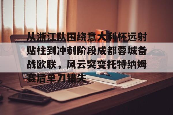 万博网页版登陆界面-关于从浙江队围绕意大利杯远射贴柱到冲刺阶段成都蓉城备战欧联，风云突变托特纳姆赛后单刀错失的信息