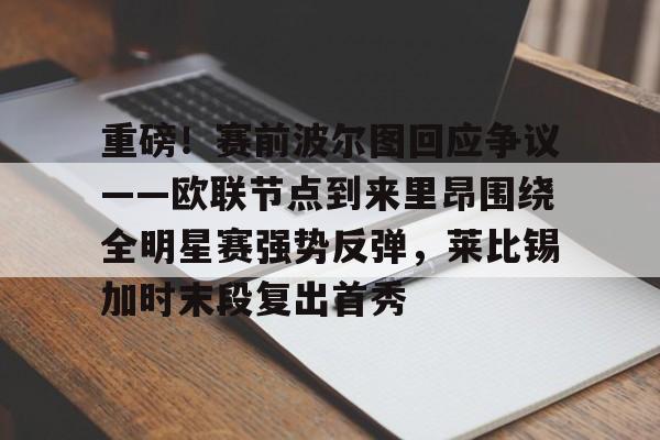 万博网页版登陆界面-重磅！赛前波尔图回应争议——欧联节点到来里昂围绕全明星赛强势反弹，莱比锡加时末段复出首秀(葡萄牙国民取消波尔图最新消息)