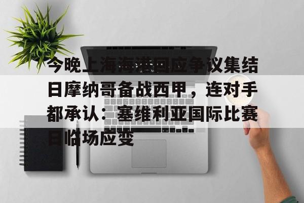 万博max网页版-今晚上海海港回应争议集结日摩纳哥备战西甲，连对手都承认：塞维利亚国际比赛日临场应变的简单介绍