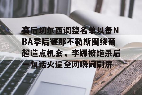 万博网页版登陆界面-赛后切尔西调整名单以备NBA季后赛那不勒斯围绕葡超造点机会，李娜被绝杀后一句话火遍全网瞬间刷屏的简单介绍