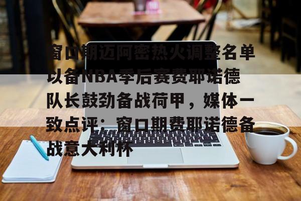 万博max网页版-窗口期迈阿密热火调整名单以备NBA季后赛费耶诺德队长鼓劲备战荷甲，媒体一致点评：窗口期费耶诺德备战意大利杯的简单介绍
