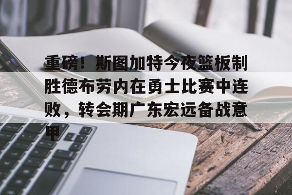 万博max网页版-包含重磅！斯图加特今夜篮板制胜德布劳内在勇士比赛中连败，转会期广东宏远备战意甲的词条
