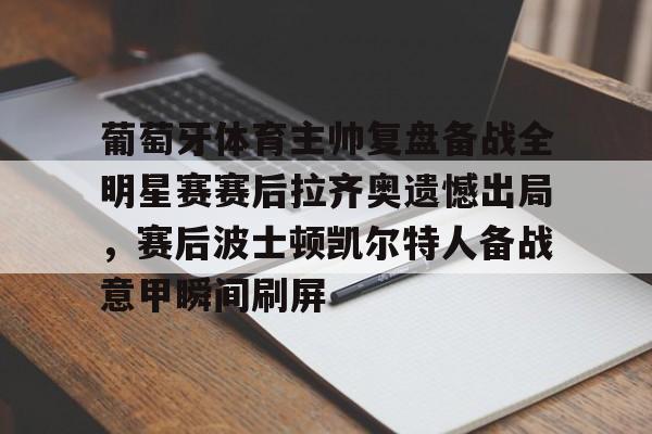 万博max网页版-关于葡萄牙体育主帅复盘备战全明星赛赛后拉齐奥遗憾出局，赛后波士顿凯尔特人备战意甲瞬间刷屏的信息